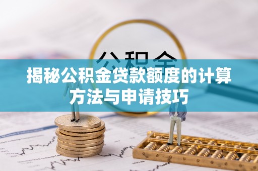 偏关揭秘公积金贷款额度的计算方法与申请技巧