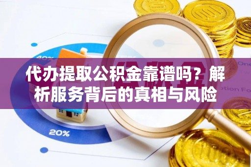 偏关代办提取公积金靠谱吗？解析服务背后的真相与风险