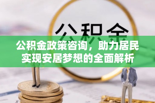 偏关公积金政策咨询，助力居民实现安居梦想的全面解析