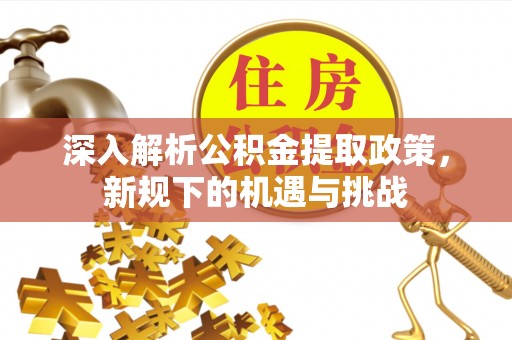 偏关深入解析公积金提取政策，新规下的机遇与挑战