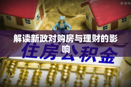 偏关解读新政对购房与理财的影响