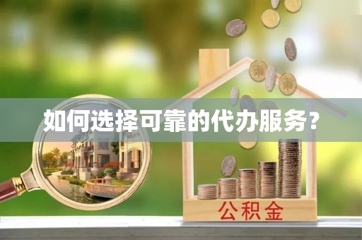 偏关如何选择可靠的代办服务？
