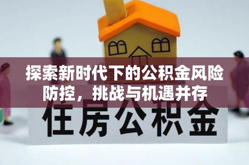 偏关探索新时代下的公积金风险防控，挑战与机遇并存