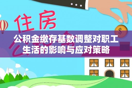 偏关公积金缴存基数调整对职工生活的影响与应对策略