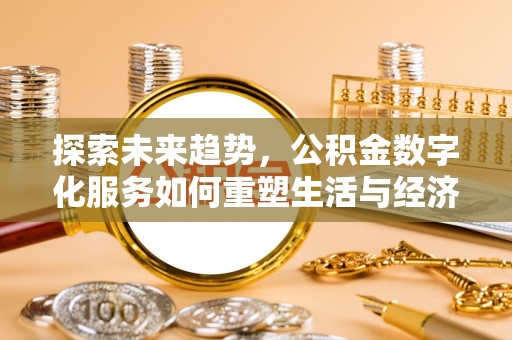 偏关探索未来趋势，公积金数字化服务如何重塑生活与经济