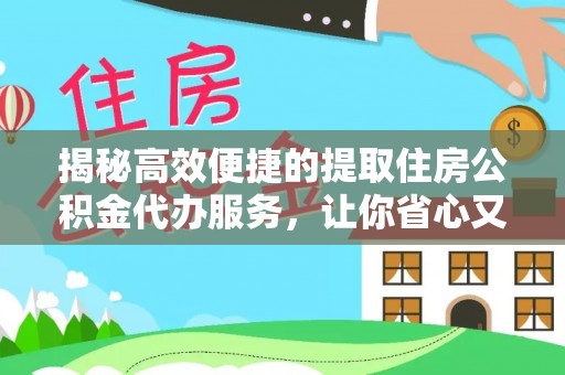 偏关揭秘高效便捷的提取住房公积金代办服务，让你省心又省力