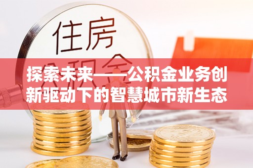 偏关探索未来——公积金业务创新驱动下的智慧城市新生态