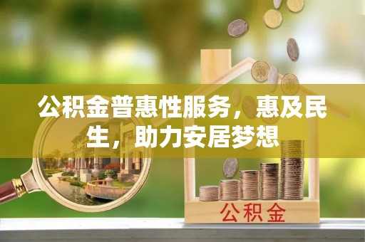 偏关公积金普惠性服务，惠及民生，助力安居梦想