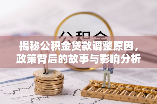 偏关揭秘公积金贷款调整原因，政策背后的故事与影响分析