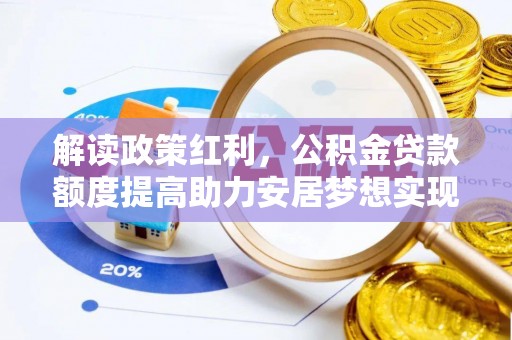 偏关解读政策红利，公积金贷款额度提高助力安居梦想实现