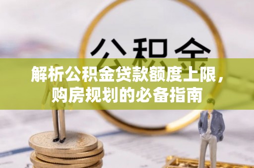 偏关解析公积金贷款额度上限，购房规划的必备指南