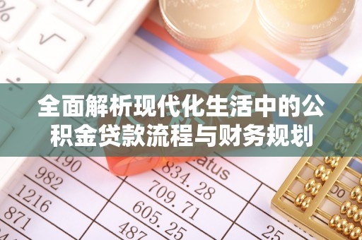 偏关全面解析现代化生活中的公积金贷款流程与财务规划