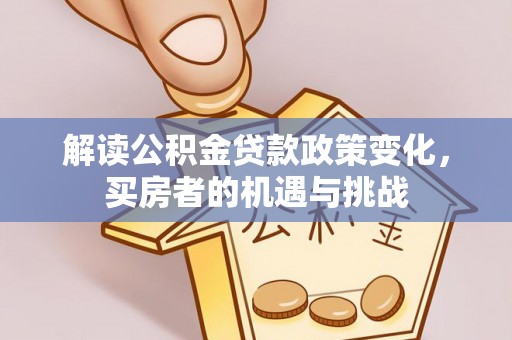 偏关解读公积金贷款政策变化，买房者的机遇与挑战