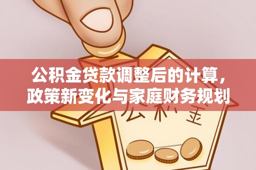 偏关公积金贷款调整后的计算，政策新变化与家庭财务规划
