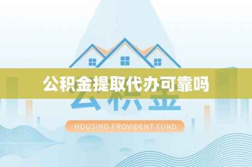 偏关公积金提取代办可靠吗
