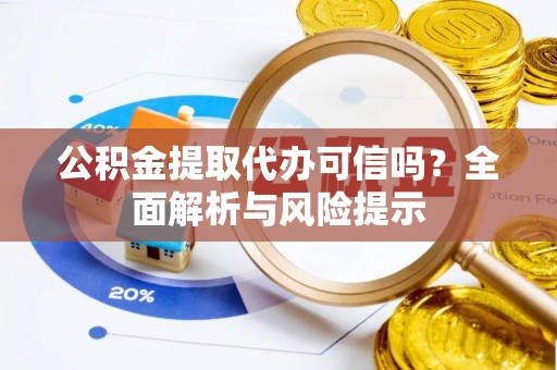 偏关公积金提取代办可信吗？全面解析与风险提示