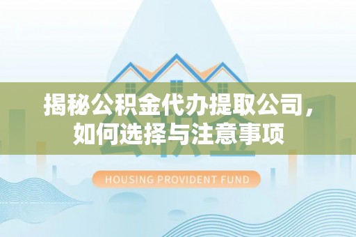 偏关揭秘公积金代办提取公司，如何选择与注意事项