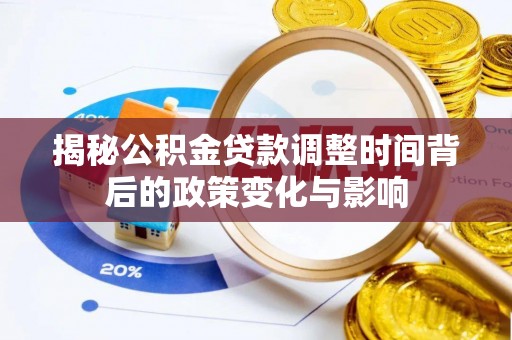 偏关揭秘公积金贷款调整时间背后的政策变化与影响