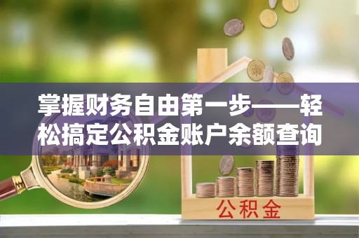 偏关掌握财务自由第一步——轻松搞定公积金账户余额查询的方法与技巧