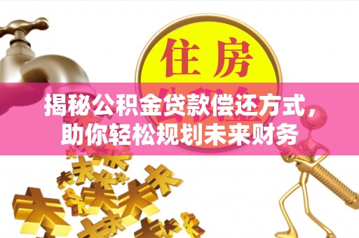 偏关揭秘公积金贷款偿还方式，助你轻松规划未来财务
