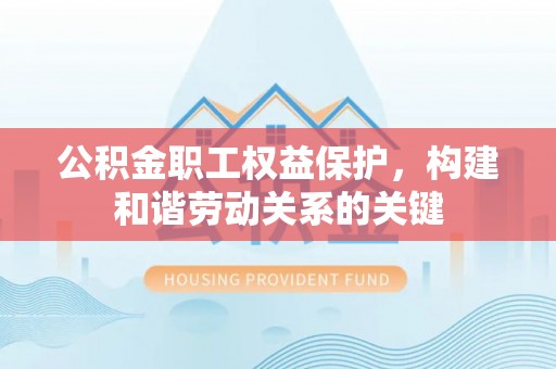 偏关公积金职工权益保护，构建和谐劳动关系的关键