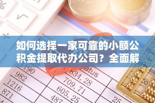 偏关如何选择一家可靠的小额公积金提取代办公司？全面解析与指南