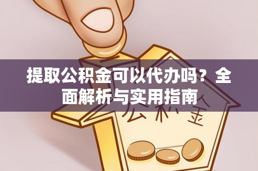 偏关提取公积金可以代办吗？全面解析与实用指南