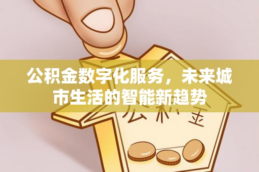 偏关公积金数字化服务，未来城市生活的智能新趋势