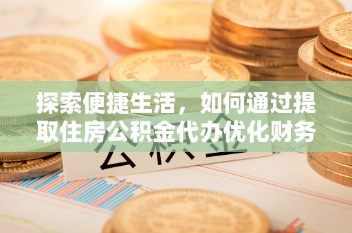 偏关探索便捷生活，如何通过提取住房公积金代办优化财务规划