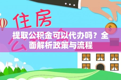 偏关提取公积金可以代办吗？全面解析政策与流程