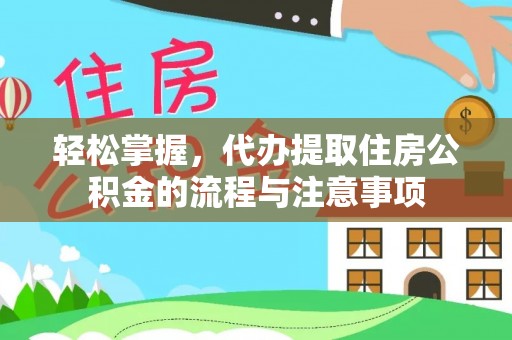 偏关轻松掌握，代办提取住房公积金的流程与注意事项