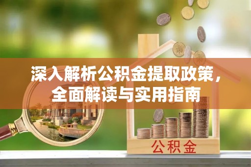 偏关深入解析公积金提取政策，全面解读与实用指南