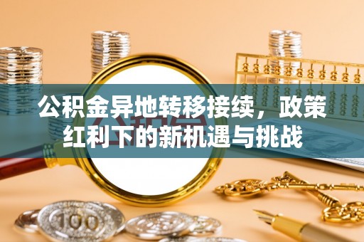 偏关公积金异地转移接续，政策红利下的新机遇与挑战