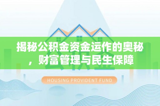 偏关揭秘公积金资金运作的奥秘，财富管理与民生保障