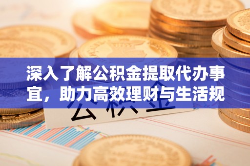 偏关深入了解公积金提取代办事宜，助力高效理财与生活规划