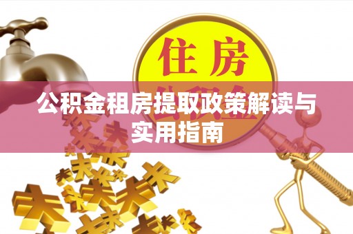偏关公积金租房提取政策解读与实用指南