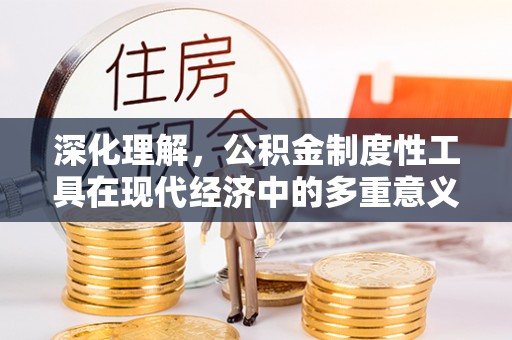 偏关深化理解，公积金制度性工具在现代经济中的多重意义