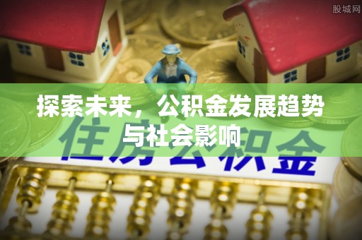 偏关探索未来，公积金发展趋势与社会影响
