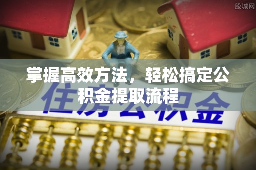 偏关掌握高效方法，轻松搞定公积金提取流程