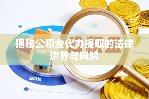 偏关揭秘公积金代办提取的法律边界与风险