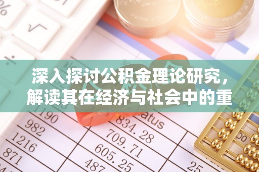 偏关深入探讨公积金理论研究，解读其在经济与社会中的重要角色