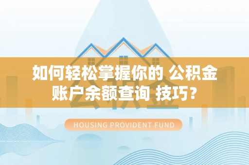偏关如何轻松掌握你的 公积金账户余额查询 技巧？