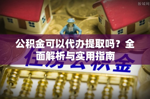 偏关公积金可以代办提取吗？全面解析与实用指南
