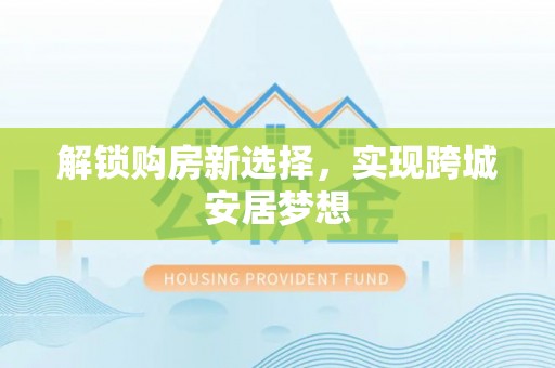 偏关解锁购房新选择，实现跨城安居梦想
