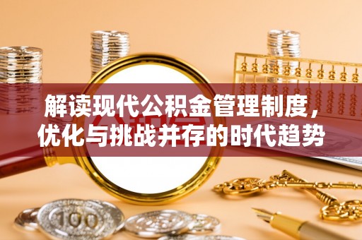 偏关解读现代公积金管理制度，优化与挑战并存的时代趋势