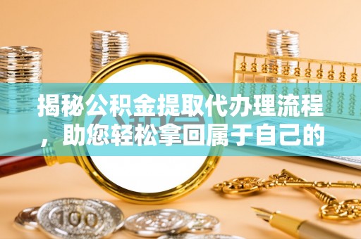 偏关揭秘公积金提取代办理流程，助您轻松拿回属于自己的钱