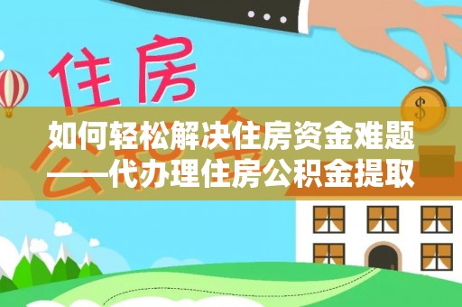 偏关如何轻松解决住房资金难题——代办理住房公积金提取服务详解