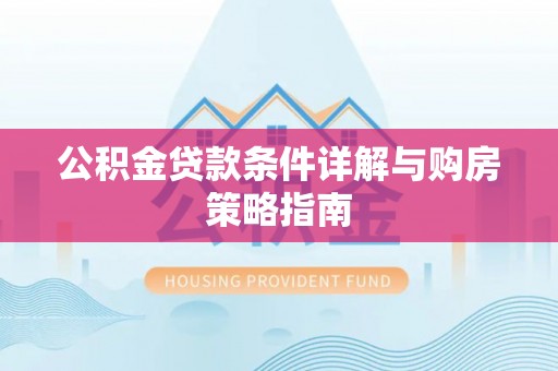 偏关公积金贷款条件详解与购房策略指南