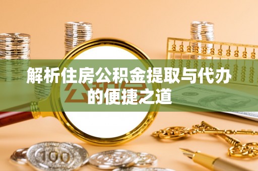 偏关解析住房公积金提取与代办的便捷之道