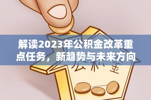 偏关解读2023年公积金改革重点任务，新趋势与未来方向